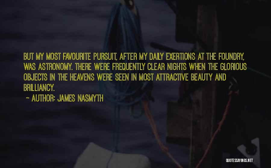 James Nasmyth Quotes: But My Most Favourite Pursuit, After My Daily Exertions At The Foundry, Was Astronomy. There Were Frequently Clear Nights When