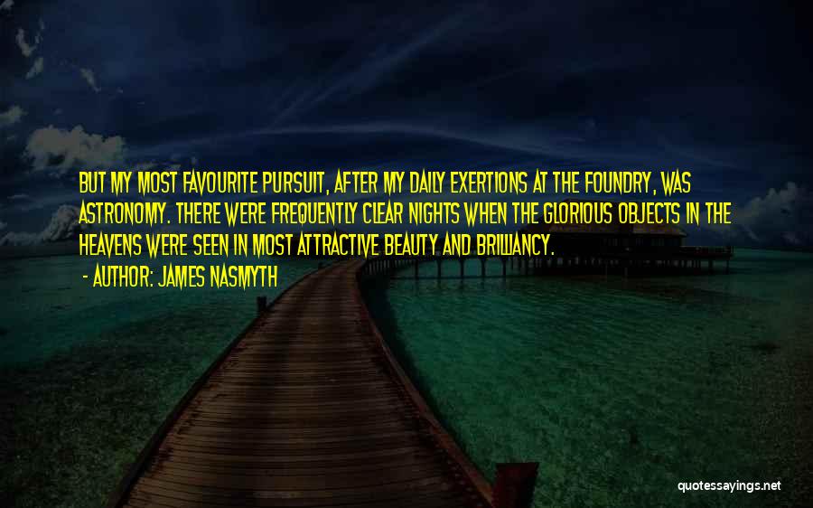 James Nasmyth Quotes: But My Most Favourite Pursuit, After My Daily Exertions At The Foundry, Was Astronomy. There Were Frequently Clear Nights When