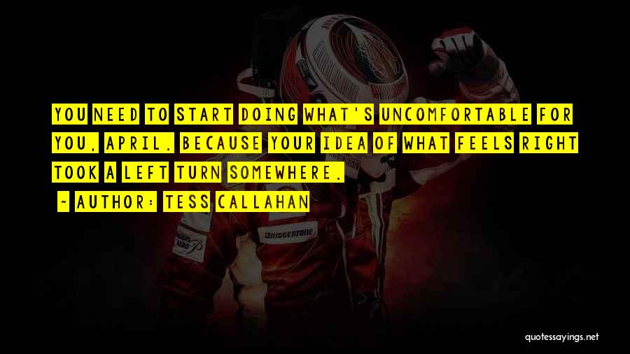 Tess Callahan Quotes: You Need To Start Doing What's Uncomfortable For You, April. Because Your Idea Of What Feels Right Took A Left