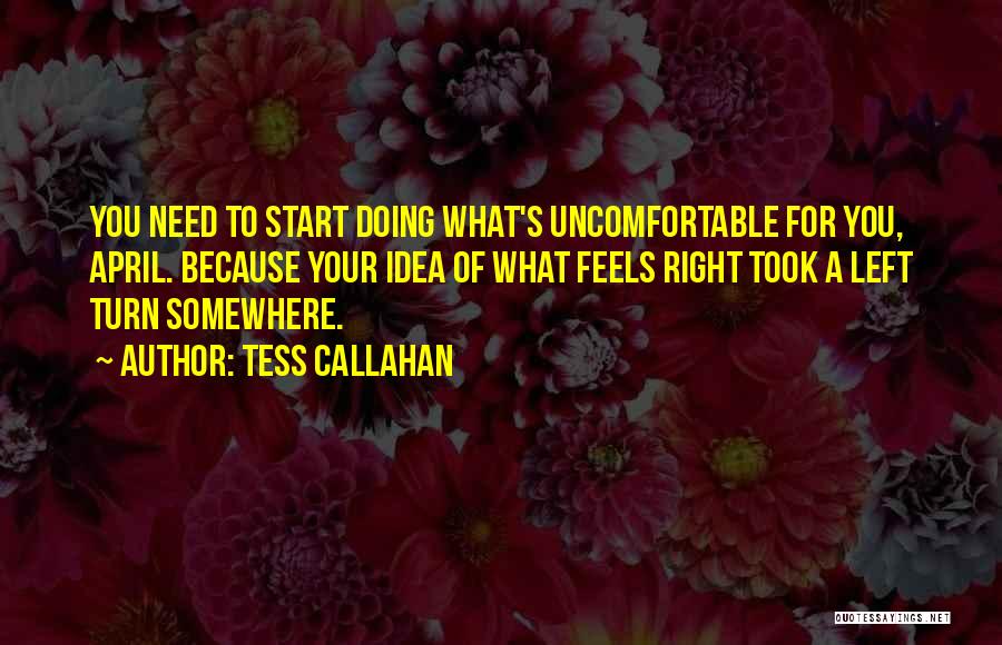 Tess Callahan Quotes: You Need To Start Doing What's Uncomfortable For You, April. Because Your Idea Of What Feels Right Took A Left