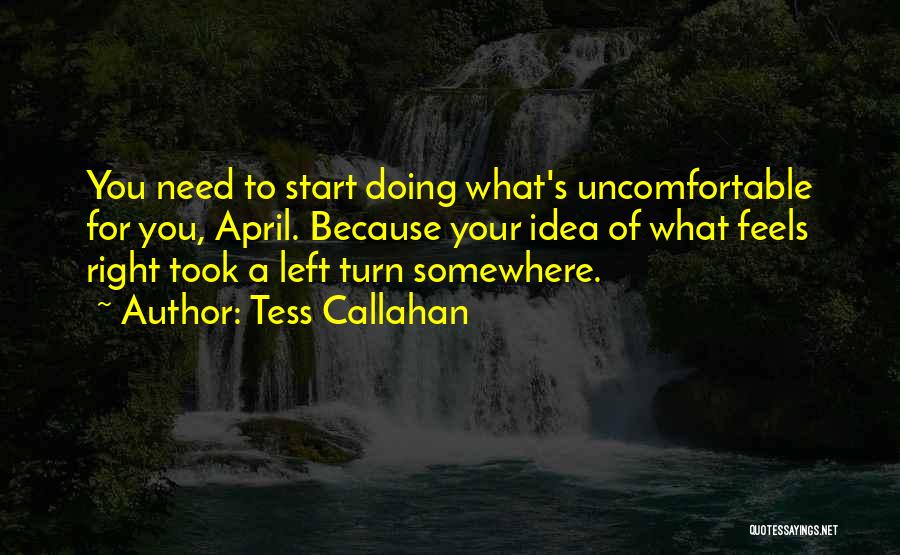 Tess Callahan Quotes: You Need To Start Doing What's Uncomfortable For You, April. Because Your Idea Of What Feels Right Took A Left