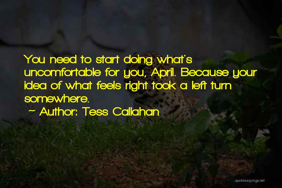 Tess Callahan Quotes: You Need To Start Doing What's Uncomfortable For You, April. Because Your Idea Of What Feels Right Took A Left