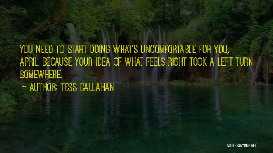 Tess Callahan Quotes: You Need To Start Doing What's Uncomfortable For You, April. Because Your Idea Of What Feels Right Took A Left
