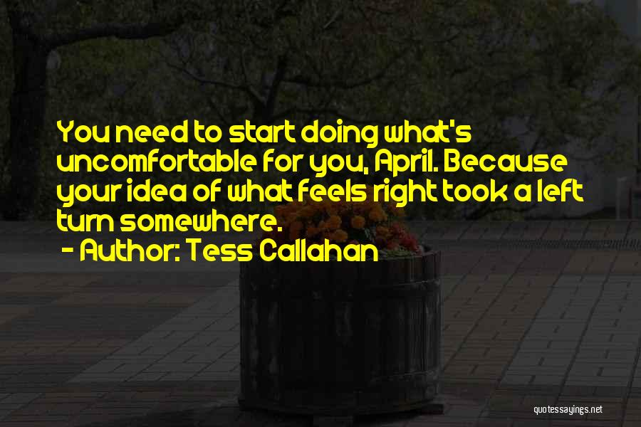 Tess Callahan Quotes: You Need To Start Doing What's Uncomfortable For You, April. Because Your Idea Of What Feels Right Took A Left