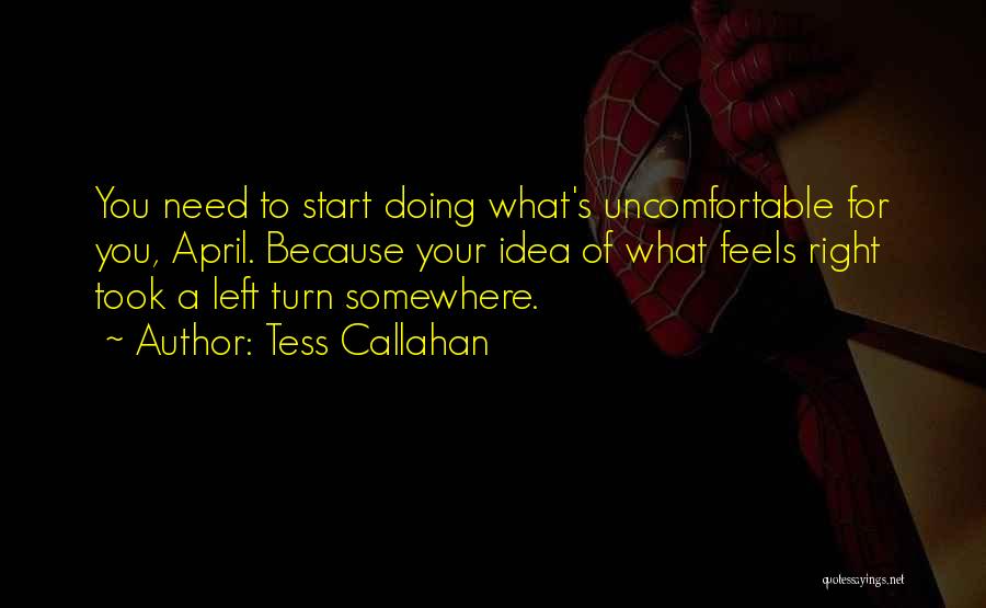 Tess Callahan Quotes: You Need To Start Doing What's Uncomfortable For You, April. Because Your Idea Of What Feels Right Took A Left