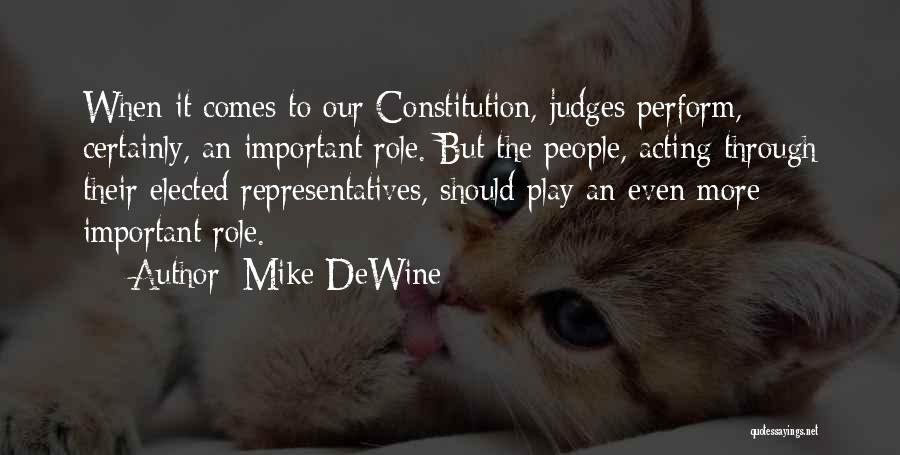 Mike DeWine Quotes: When It Comes To Our Constitution, Judges Perform, Certainly, An Important Role. But The People, Acting Through Their Elected Representatives,