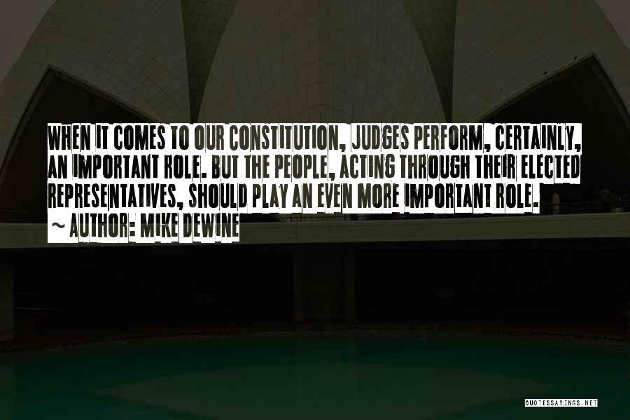Mike DeWine Quotes: When It Comes To Our Constitution, Judges Perform, Certainly, An Important Role. But The People, Acting Through Their Elected Representatives,