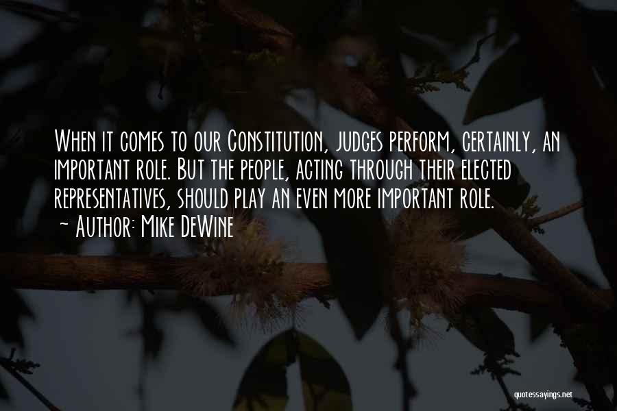 Mike DeWine Quotes: When It Comes To Our Constitution, Judges Perform, Certainly, An Important Role. But The People, Acting Through Their Elected Representatives,