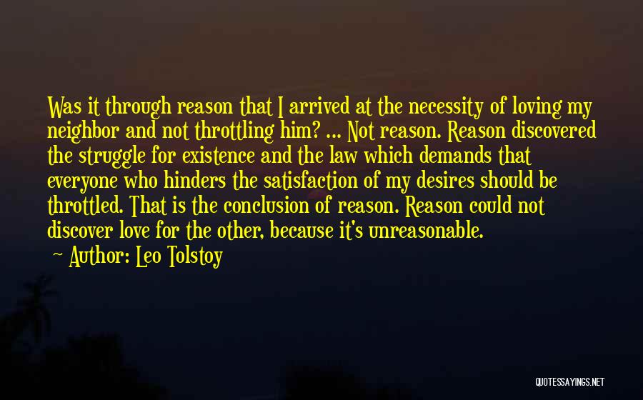 Leo Tolstoy Quotes: Was It Through Reason That I Arrived At The Necessity Of Loving My Neighbor And Not Throttling Him? ... Not