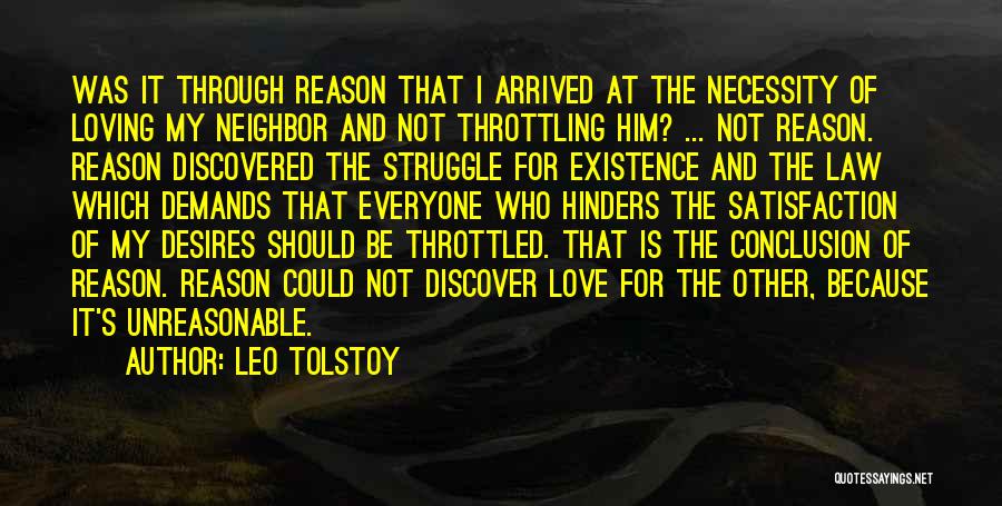 Leo Tolstoy Quotes: Was It Through Reason That I Arrived At The Necessity Of Loving My Neighbor And Not Throttling Him? ... Not