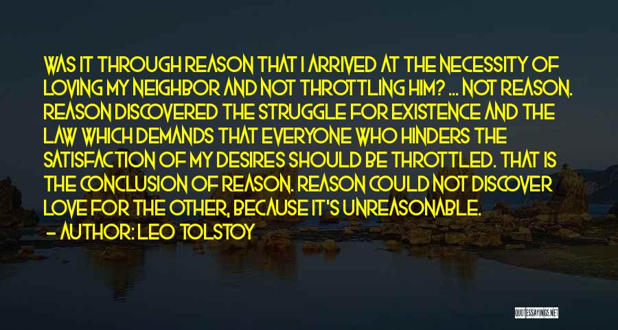 Leo Tolstoy Quotes: Was It Through Reason That I Arrived At The Necessity Of Loving My Neighbor And Not Throttling Him? ... Not