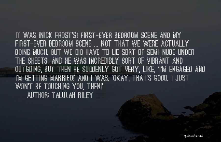 Talulah Riley Quotes: It Was (nick Frost's) First-ever Bedroom Scene And My First-ever Bedroom Scene ... Not That We Were Actually Doing Much,