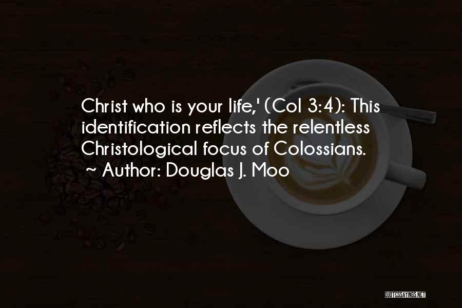 Douglas J. Moo Quotes: Christ Who Is Your Life,' (col 3:4): This Identification Reflects The Relentless Christological Focus Of Colossians.