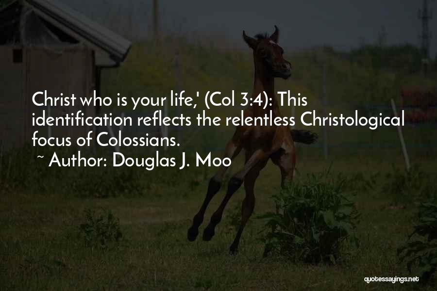 Douglas J. Moo Quotes: Christ Who Is Your Life,' (col 3:4): This Identification Reflects The Relentless Christological Focus Of Colossians.