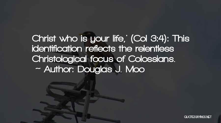Douglas J. Moo Quotes: Christ Who Is Your Life,' (col 3:4): This Identification Reflects The Relentless Christological Focus Of Colossians.