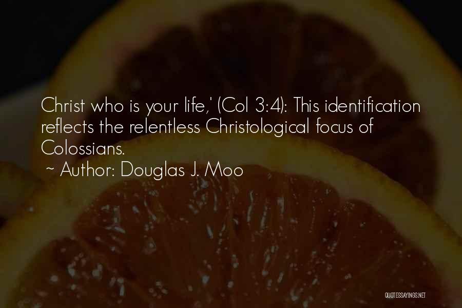 Douglas J. Moo Quotes: Christ Who Is Your Life,' (col 3:4): This Identification Reflects The Relentless Christological Focus Of Colossians.