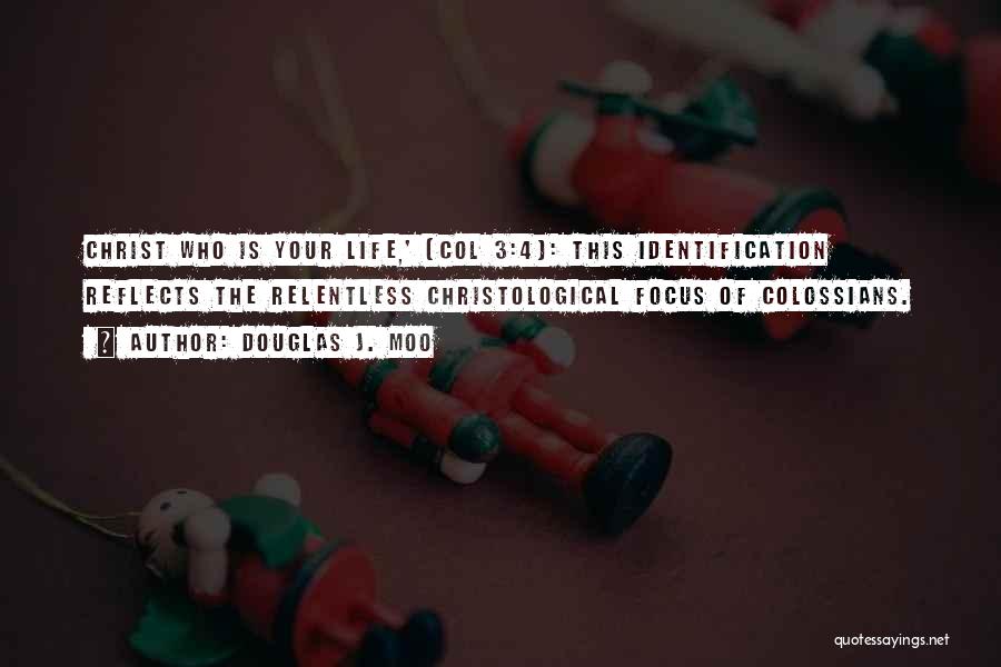 Douglas J. Moo Quotes: Christ Who Is Your Life,' (col 3:4): This Identification Reflects The Relentless Christological Focus Of Colossians.