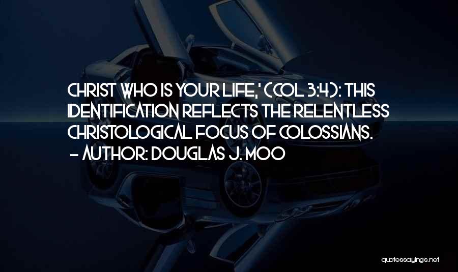 Douglas J. Moo Quotes: Christ Who Is Your Life,' (col 3:4): This Identification Reflects The Relentless Christological Focus Of Colossians.