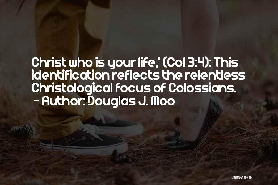 Douglas J. Moo Quotes: Christ Who Is Your Life,' (col 3:4): This Identification Reflects The Relentless Christological Focus Of Colossians.