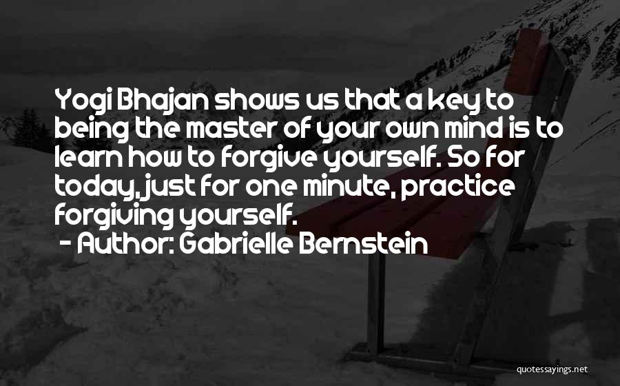 Gabrielle Bernstein Quotes: Yogi Bhajan Shows Us That A Key To Being The Master Of Your Own Mind Is To Learn How To