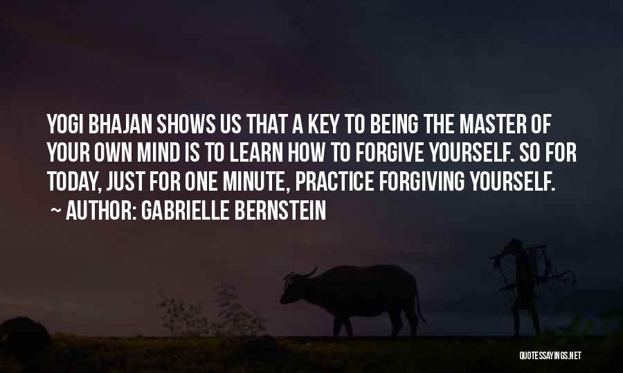 Gabrielle Bernstein Quotes: Yogi Bhajan Shows Us That A Key To Being The Master Of Your Own Mind Is To Learn How To