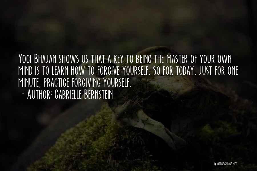 Gabrielle Bernstein Quotes: Yogi Bhajan Shows Us That A Key To Being The Master Of Your Own Mind Is To Learn How To