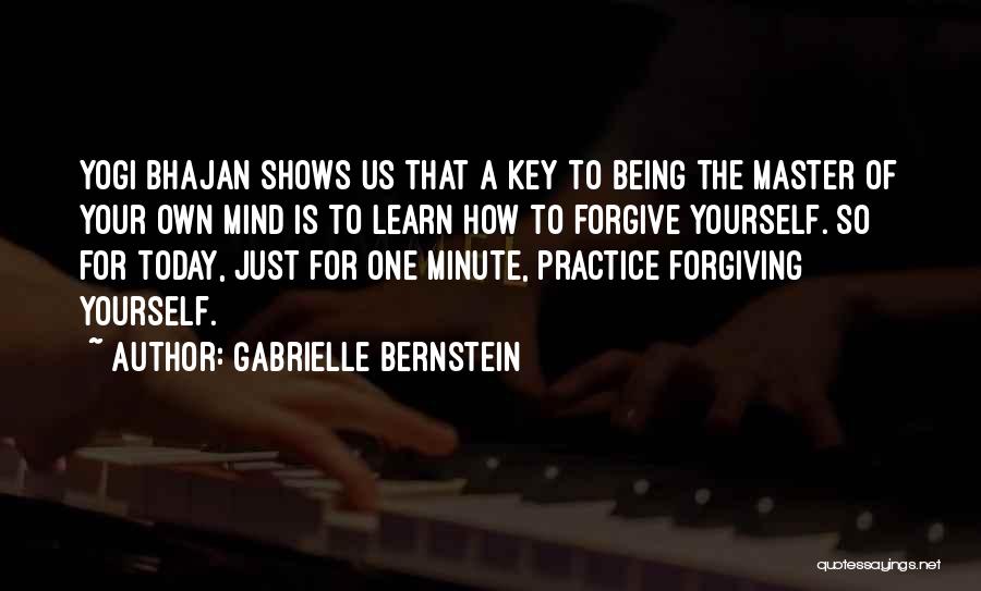 Gabrielle Bernstein Quotes: Yogi Bhajan Shows Us That A Key To Being The Master Of Your Own Mind Is To Learn How To