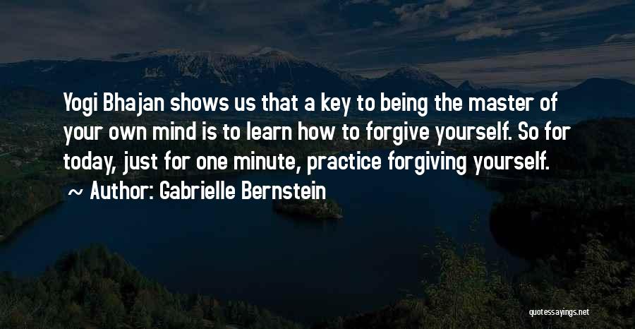 Gabrielle Bernstein Quotes: Yogi Bhajan Shows Us That A Key To Being The Master Of Your Own Mind Is To Learn How To