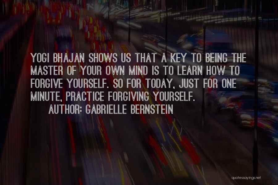Gabrielle Bernstein Quotes: Yogi Bhajan Shows Us That A Key To Being The Master Of Your Own Mind Is To Learn How To