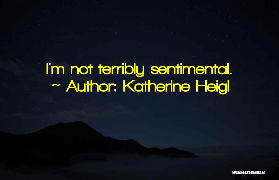 Katherine Heigl Quotes: I'm Not Terribly Sentimental.