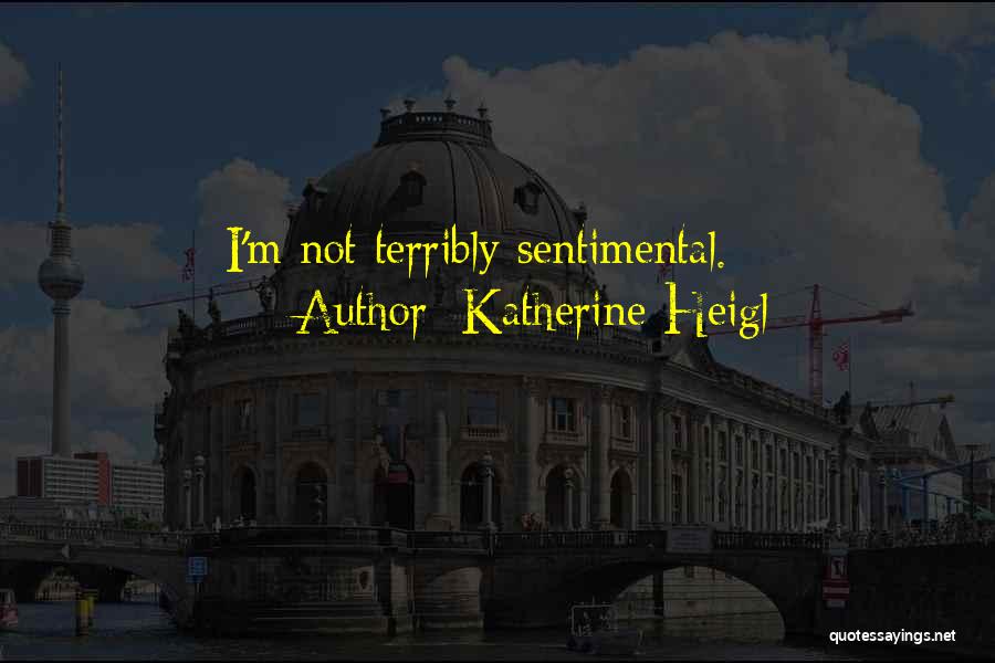 Katherine Heigl Quotes: I'm Not Terribly Sentimental.