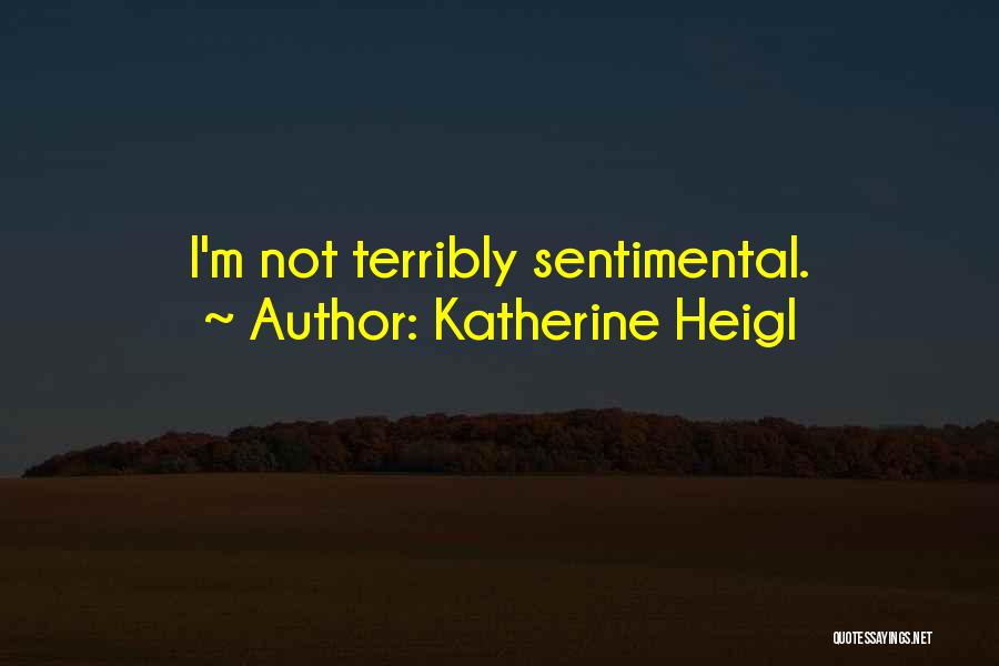 Katherine Heigl Quotes: I'm Not Terribly Sentimental.