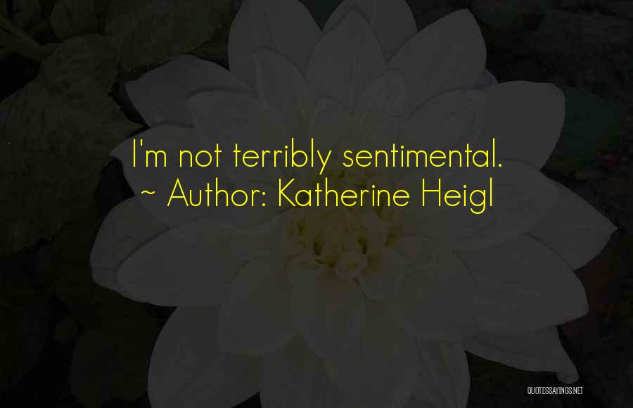 Katherine Heigl Quotes: I'm Not Terribly Sentimental.