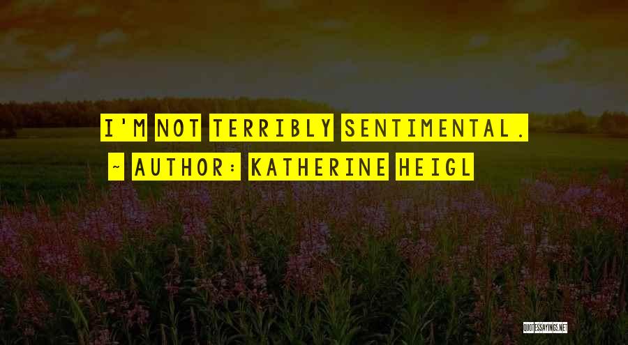 Katherine Heigl Quotes: I'm Not Terribly Sentimental.