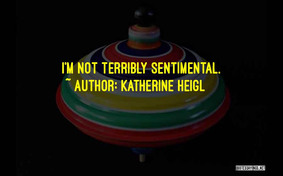 Katherine Heigl Quotes: I'm Not Terribly Sentimental.