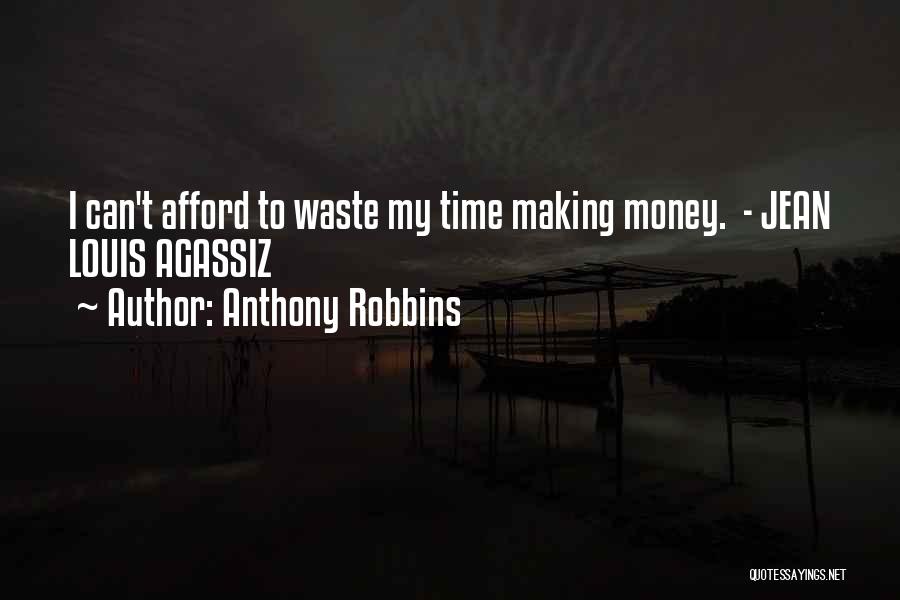 Anthony Robbins Quotes: I Can't Afford To Waste My Time Making Money. - Jean Louis Agassiz