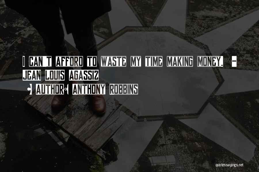 Anthony Robbins Quotes: I Can't Afford To Waste My Time Making Money. - Jean Louis Agassiz