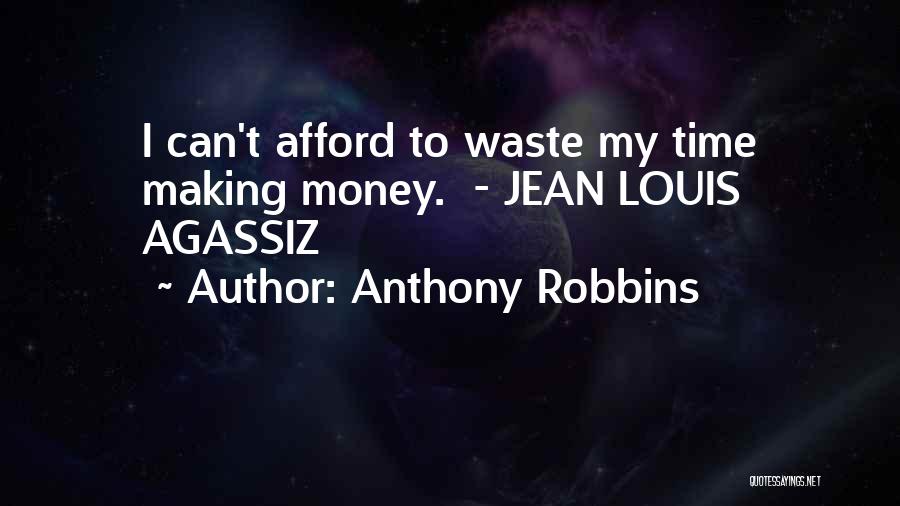 Anthony Robbins Quotes: I Can't Afford To Waste My Time Making Money. - Jean Louis Agassiz