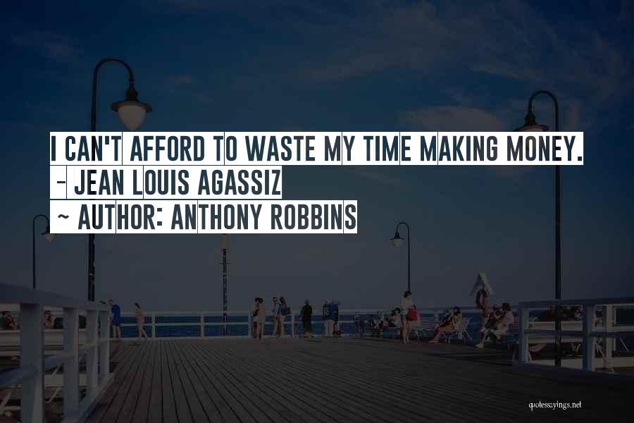 Anthony Robbins Quotes: I Can't Afford To Waste My Time Making Money. - Jean Louis Agassiz