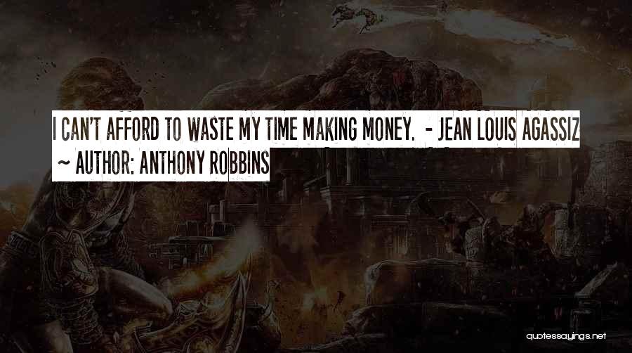 Anthony Robbins Quotes: I Can't Afford To Waste My Time Making Money. - Jean Louis Agassiz