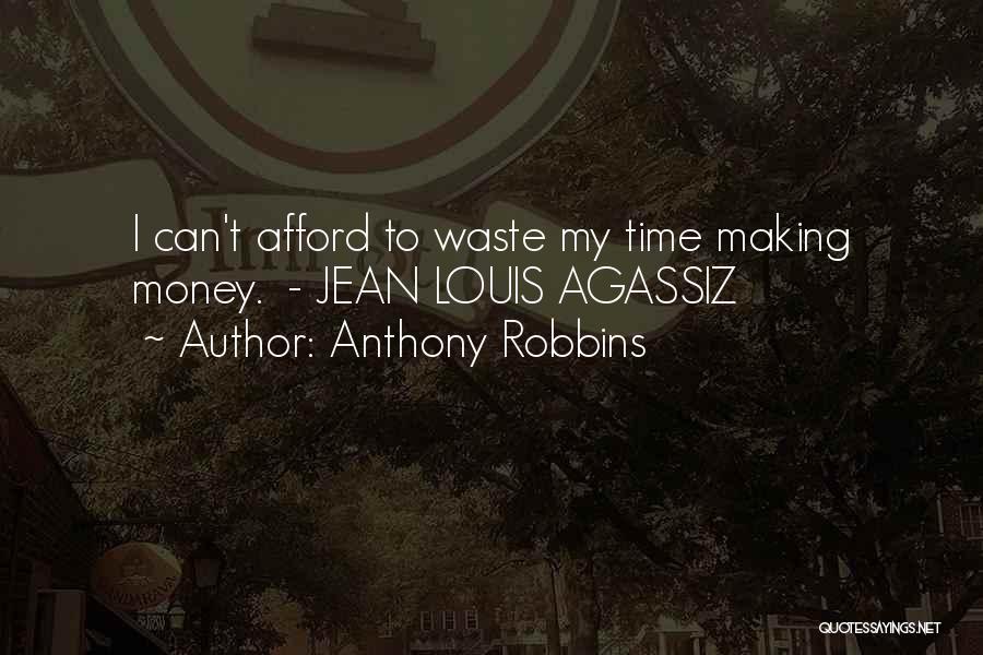 Anthony Robbins Quotes: I Can't Afford To Waste My Time Making Money. - Jean Louis Agassiz