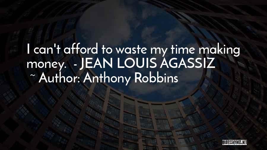 Anthony Robbins Quotes: I Can't Afford To Waste My Time Making Money. - Jean Louis Agassiz