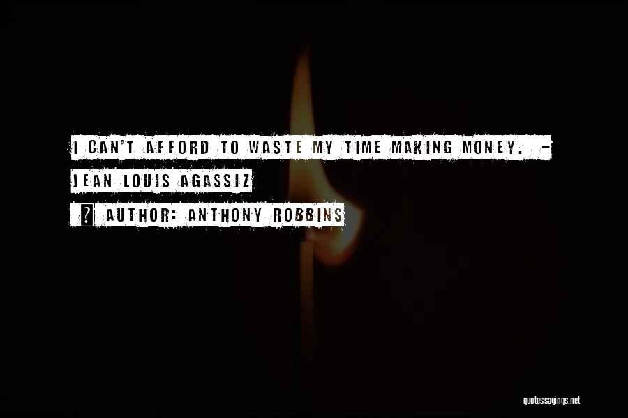 Anthony Robbins Quotes: I Can't Afford To Waste My Time Making Money. - Jean Louis Agassiz