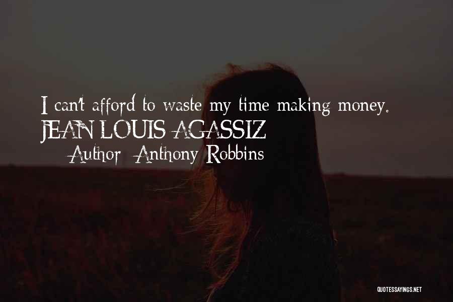 Anthony Robbins Quotes: I Can't Afford To Waste My Time Making Money. - Jean Louis Agassiz