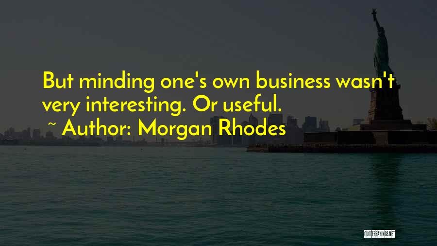 Morgan Rhodes Quotes: But Minding One's Own Business Wasn't Very Interesting. Or Useful.