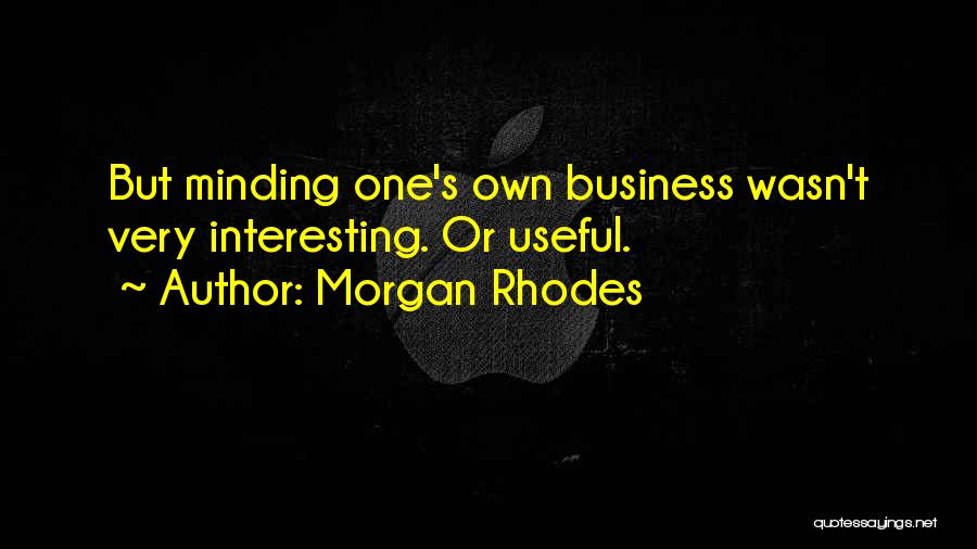 Morgan Rhodes Quotes: But Minding One's Own Business Wasn't Very Interesting. Or Useful.