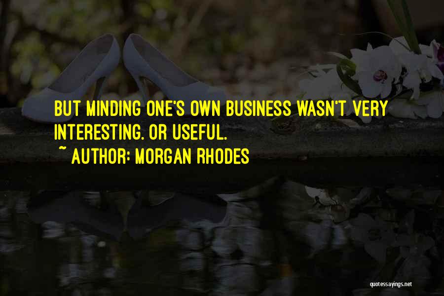 Morgan Rhodes Quotes: But Minding One's Own Business Wasn't Very Interesting. Or Useful.