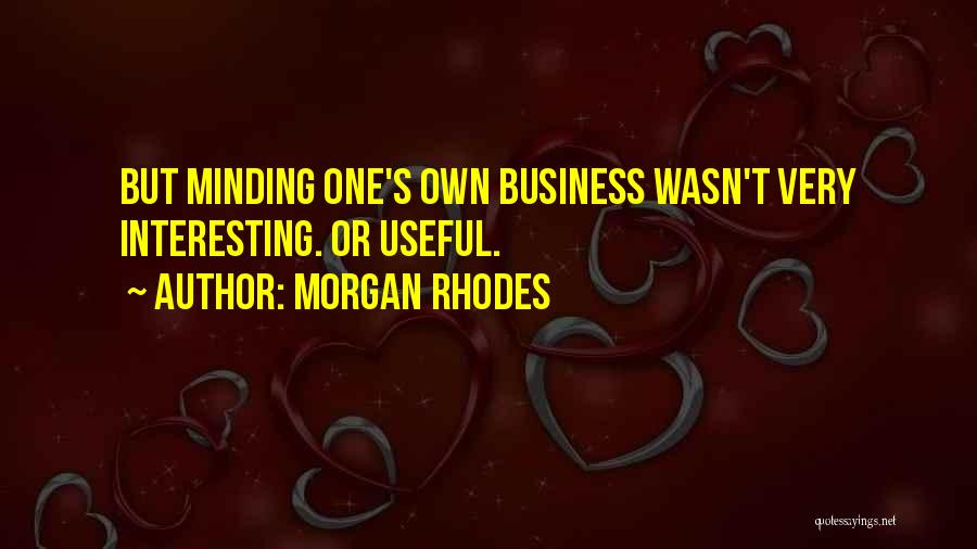 Morgan Rhodes Quotes: But Minding One's Own Business Wasn't Very Interesting. Or Useful.