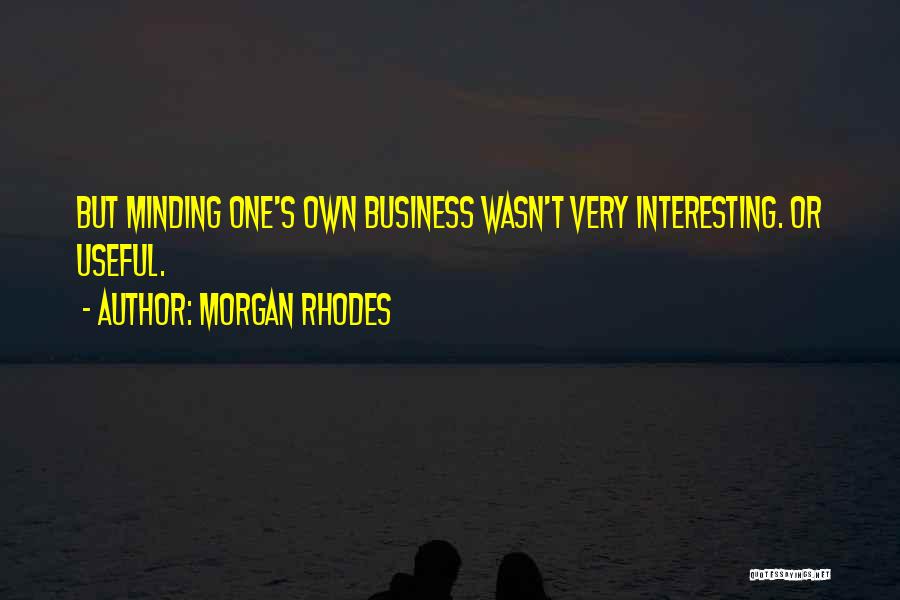 Morgan Rhodes Quotes: But Minding One's Own Business Wasn't Very Interesting. Or Useful.
