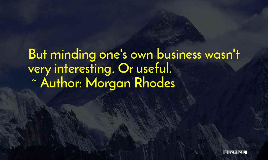 Morgan Rhodes Quotes: But Minding One's Own Business Wasn't Very Interesting. Or Useful.